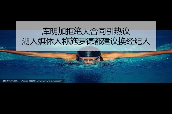 库明加拒绝大合同引热议 湖人媒体人称施罗德都建议换经纪人